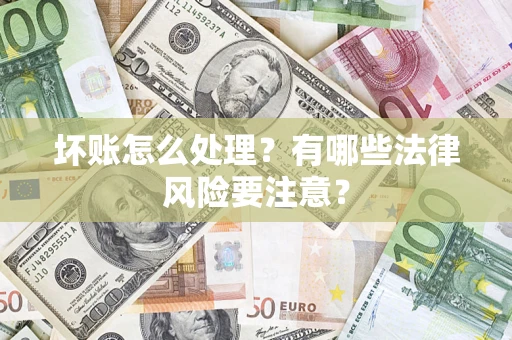 武汉坏账怎么处理？有哪些法律风险要注意？