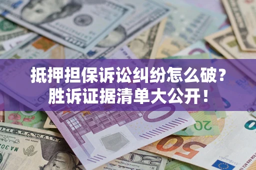 武汉抵押担保诉讼纠纷怎么破？胜诉证据清单大公开！