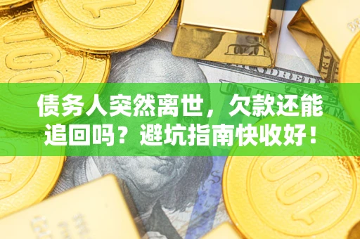 武汉债务人突然离世，欠款还能追回吗？避坑指南快收好！