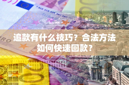 武汉追款有什么技巧？合法方法如何快速回款？
