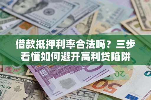 武汉借款抵押利率合法吗？三步看懂如何避开高利贷陷阱