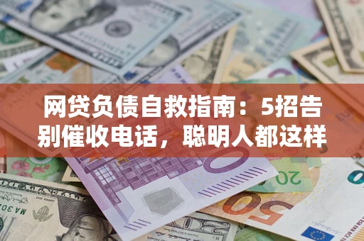 武汉网贷负债自救指南：5招告别催收电话，聪明人都这样做