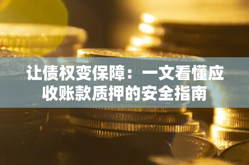 武汉让债权变保障：一文看懂应收账款质押的安全指南