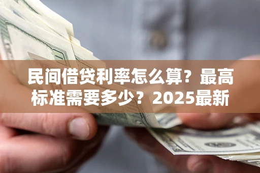 武汉民间借贷利率怎么算？最高标准需要多少？2025最新避坑指南