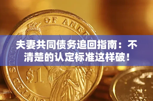 武汉夫妻共同债务追回指南：不清楚的认定标准这样破！