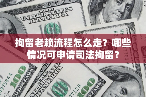 武汉拘留老赖流程怎么走？哪些情况可申请司法拘留？