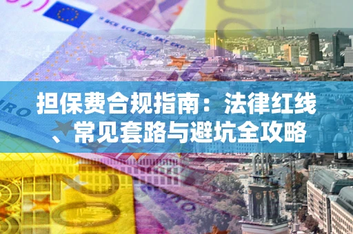 武汉担保费合规指南：法律红线、常见套路与避坑全攻略
