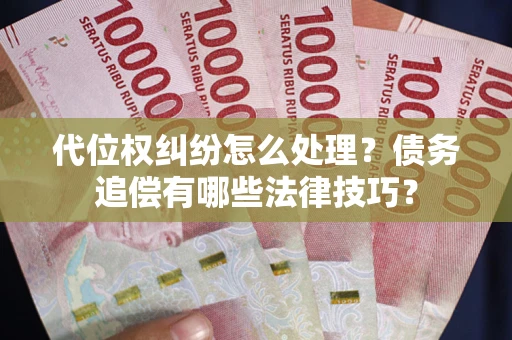 武汉代位权纠纷怎么处理？债务追偿有哪些法律技巧？