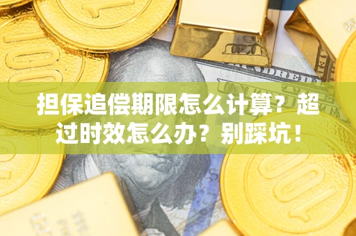 武汉担保追偿期限怎么计算？超过时效怎么办？别踩坑！
