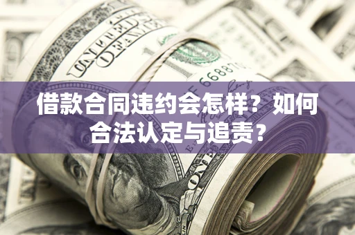 武汉借款合同违约会怎样？如何合法认定与追责？