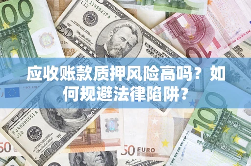 武汉应收账款质押风险高吗？如何规避法律陷阱？