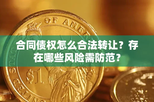 武汉合同债权怎么合法转让？存在哪些风险需防范？