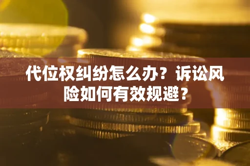 武汉代位权纠纷怎么办？诉讼风险如何有效规避？