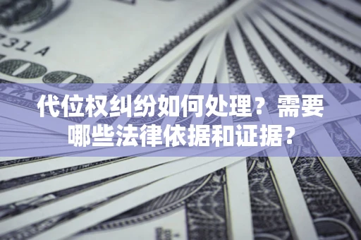 武汉代位权纠纷如何处理？需要哪些法律依据和证据？