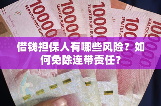 武汉借钱担保人有哪些风险？如何免除连带责任？