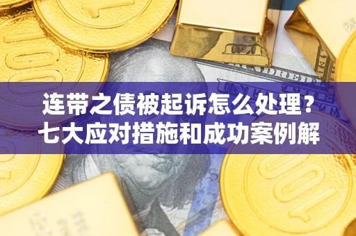 武汉连带之债被起诉怎么处理？七大应对措施和成功案例解析