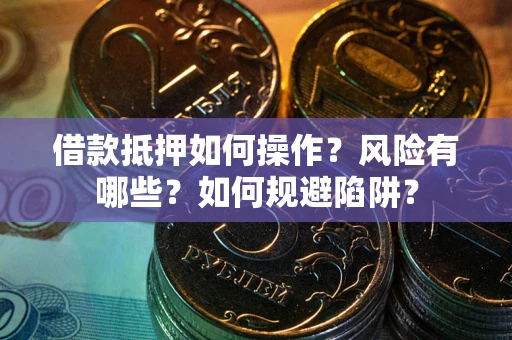 武汉借款抵押如何操作？风险有哪些？如何规避陷阱？