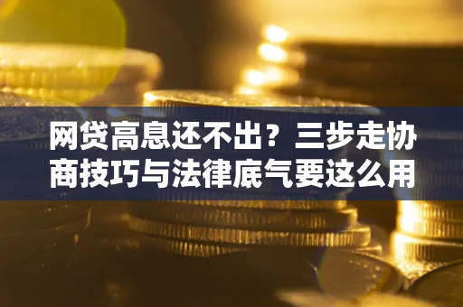武汉网贷高息还不出？三步走协商技巧与法律底气要这么用
