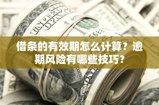 武汉借条的有效期怎么计算？逾期风险有哪些技巧？