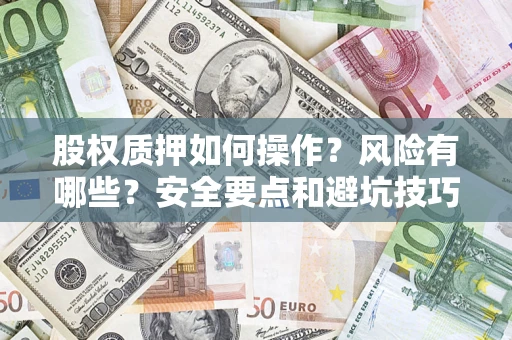 武汉股权质押如何操作？风险有哪些？安全要点和避坑技巧？