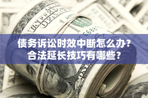 武汉债务诉讼时效中断怎么办？合法延长技巧有哪些？