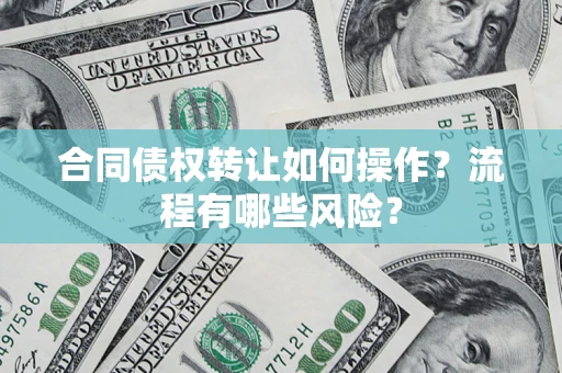 武汉合同债权转让如何操作？流程有哪些风险？