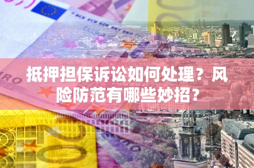 武汉抵押担保诉讼如何处理？风险防范有哪些妙招？