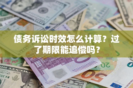 武汉债务诉讼时效怎么计算？过了期限能追偿吗？