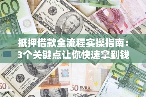 武汉抵押借款全流程实操指南：3个关键点让你快速拿到钱