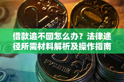 武汉借款追不回怎么办？法律途径所需材料解析及操作指南