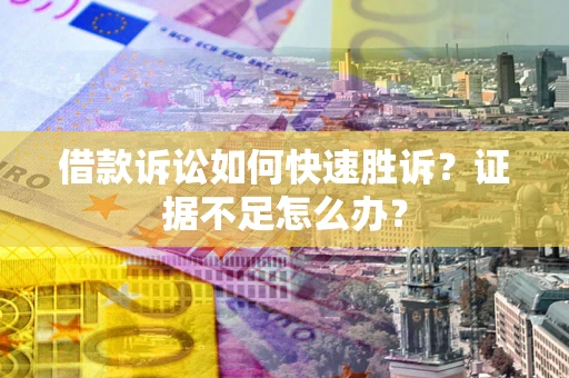 武汉借款诉讼如何快速胜诉？证据不足怎么办？