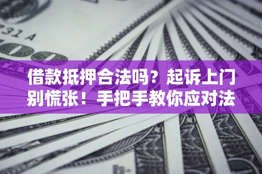 武汉借款抵押合法吗？起诉上门别慌张！手把手教你应对法律程序