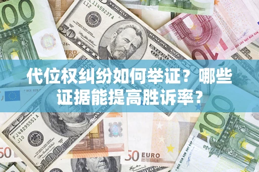 武汉代位权纠纷如何举证？哪些证据能提高胜诉率？