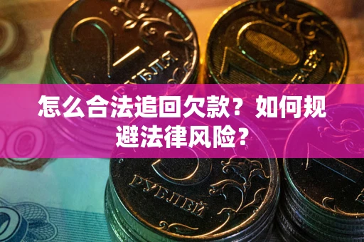 武汉怎么合法追回欠款？如何规避法律风险？