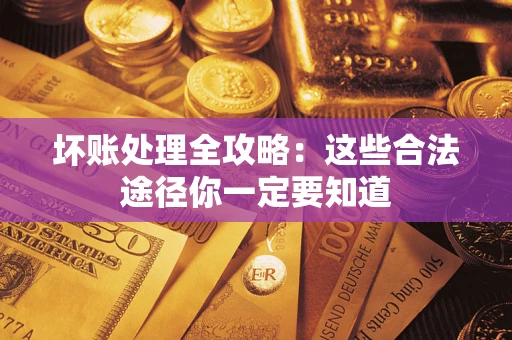 武汉坏账处理全攻略：这些合法途径你一定要知道