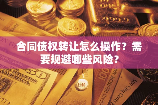 武汉合同债权转让怎么操作？需要规避哪些风险？