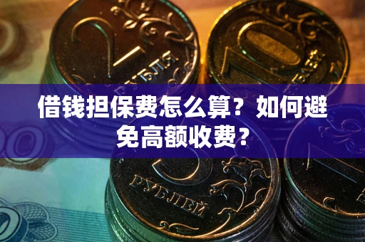 武汉借钱担保费怎么算？如何避免高额收费？