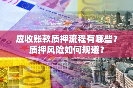 武汉应收账款质押流程有哪些？质押风险如何规避？