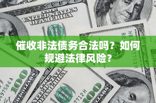 武汉催收非法债务合法吗？如何规避法律风险？