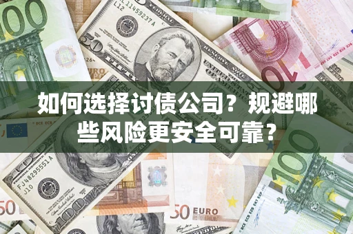 武汉如何选择讨债公司？规避哪些风险更安全可靠？