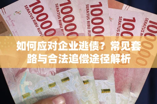 武汉如何应对企业逃债？常见套路与合法追偿途径解析