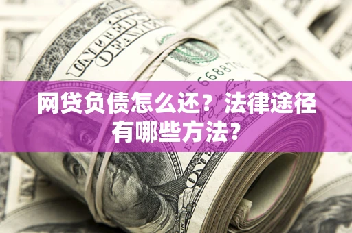 武汉网贷负债怎么还？法律途径有哪些方法？