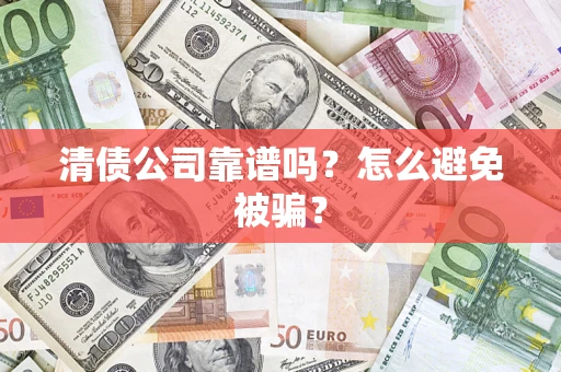武汉清债公司靠谱吗？怎么避免被骗？