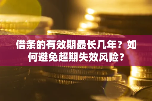 武汉借条的有效期最长几年？如何避免超期失效风险？