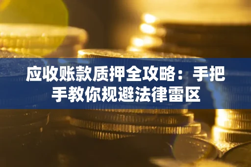武汉应收账款质押全攻略：手把手教你规避法律雷区