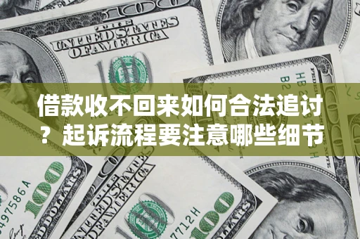 武汉借款收不回来如何合法追讨？起诉流程要注意哪些细节？