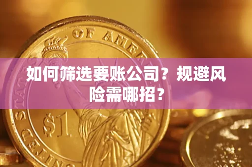 武汉如何筛选要账公司？规避风险需哪招？