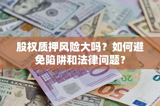 武汉股权质押风险大吗？如何避免陷阱和法律问题？