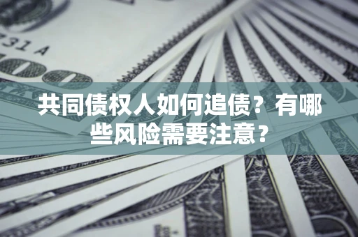 武汉共同债权人如何追债？有哪些风险需要注意？