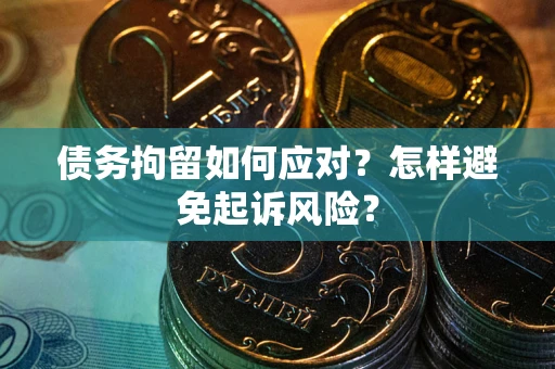 武汉债务拘留如何应对？怎样避免起诉风险？